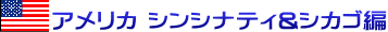 アメリカ シンシナティ&シカゴ編