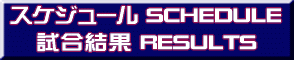スケジュール&試合結果 SCHEDULE & RESULTS